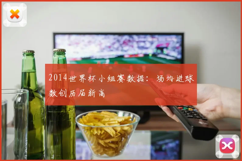 2014世界杯小组赛数据：场均进球数创历届新高