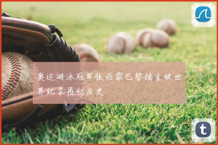 奥运游泳冠军张雨霏巴黎摘金破世界纪录再创历史
