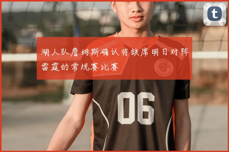 湖人队詹姆斯确认将缺席明日对阵雷霆的常规赛比赛