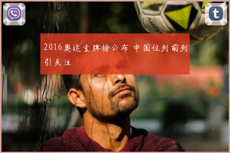 2016奥运金牌榜公布 中国位列前列引关注