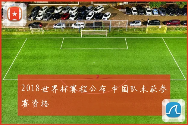 2018世界杯赛程公布 中国队未获参赛资格