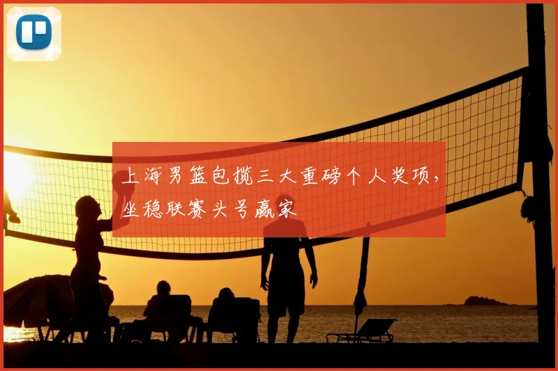上海男篮包揽三大重磅个人奖项,坐稳联赛头号赢家