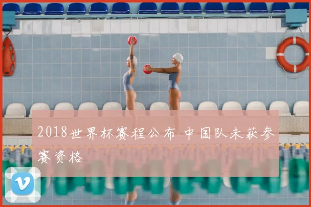 2018世界杯赛程公布 中国队未获参赛资格