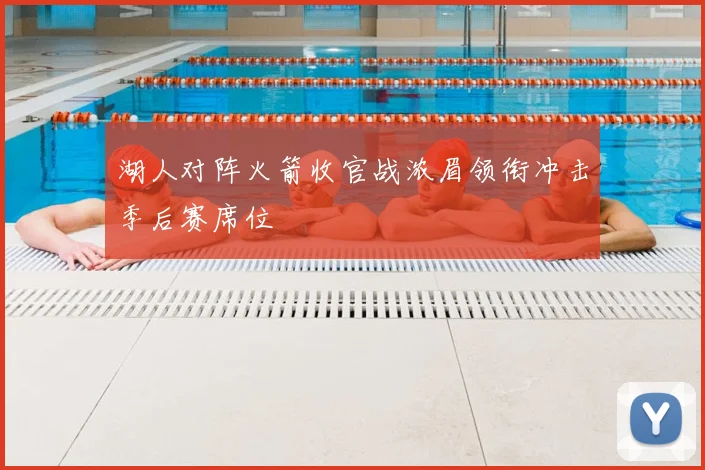 湖人对阵火箭收官战浓眉领衔冲击季后赛席位