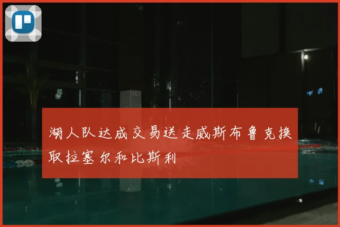 湖人队达成交易送走威斯布鲁克换取拉塞尔和比斯利