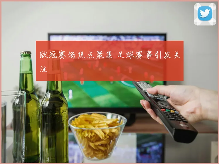 欧冠赛场焦点聚集 足球赛事引发关注