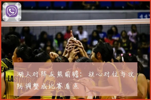 湖人对阵灰熊前瞻：核心对位与攻防调整成比赛看点