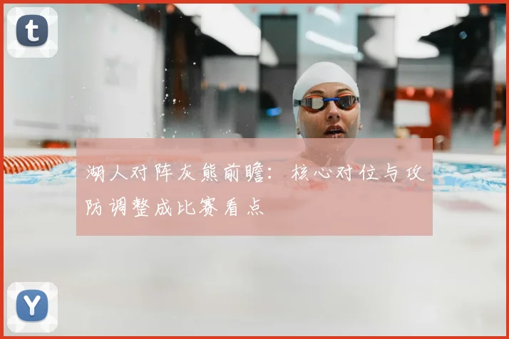 湖人对阵灰熊前瞻：核心对位与攻防调整成比赛看点