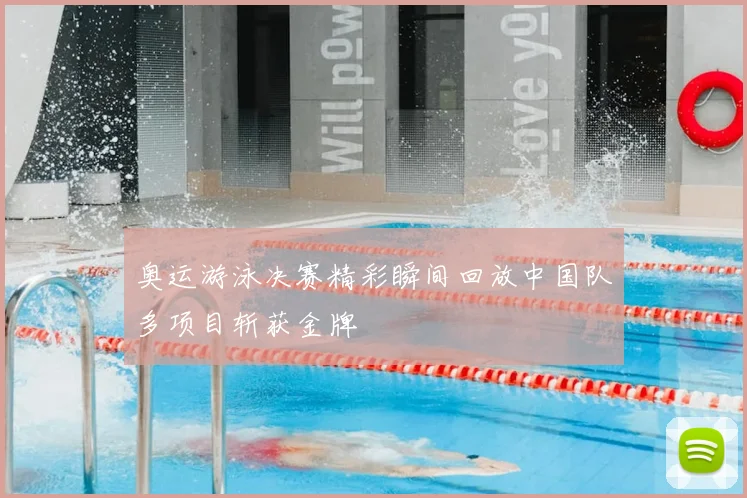 奥运游泳决赛精彩瞬间回放中国队多项目斩获金牌