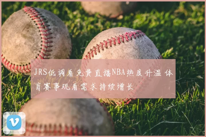 JRS低调看免费直播NBA热度升温 体育赛事观看需求持续增长