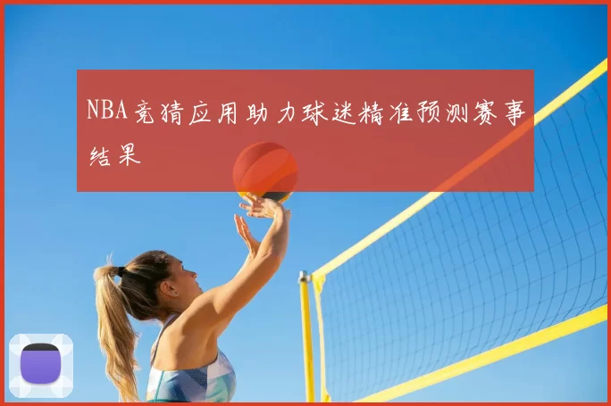 NBA竞猜应用助力球迷精准预测赛事结果