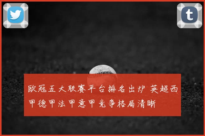 欧冠五大联赛平台排名出炉 英超西甲德甲法甲意甲竞争格局清晰