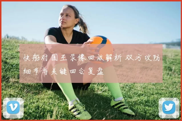 快船对国王录像回放解析 双方攻防细节与关键回合复盘
