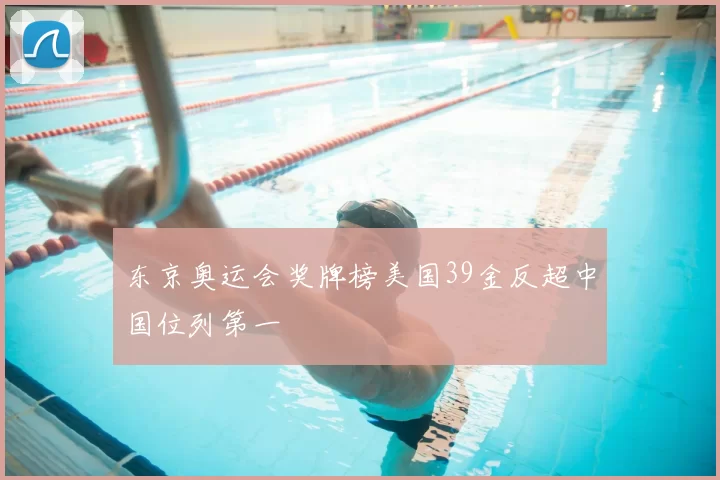 东京奥运会奖牌榜美国39金反超中国位列第一