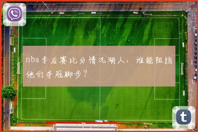 nba季后赛比分情况湖人，谁能阻挡他们夺冠脚步？