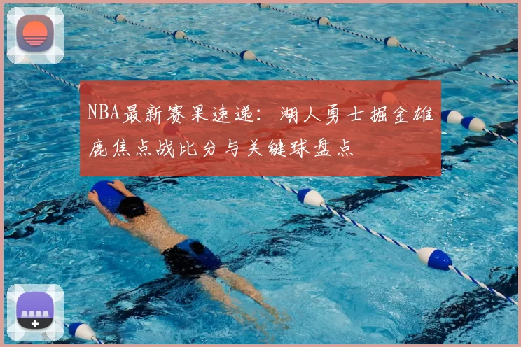 NBA最新赛果速递：湖人勇士掘金雄鹿焦点战比分与关键球盘点