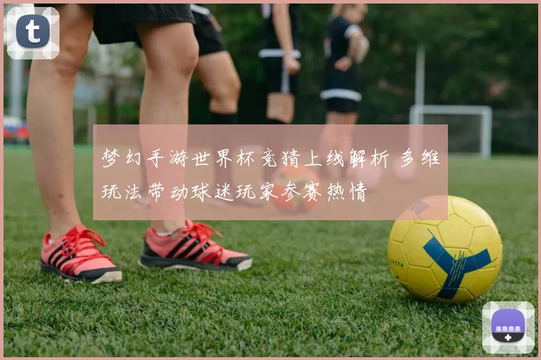 梦幻手游世界杯竞猜上线解析 多维玩法带动球迷玩家参赛热情