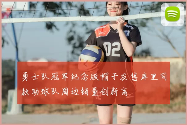 勇士队冠军纪念版帽子发售库里同款助球队周边销量创新高