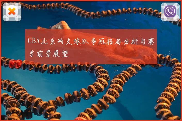 CBA北京两支球队争冠格局分析与赛季前景展望