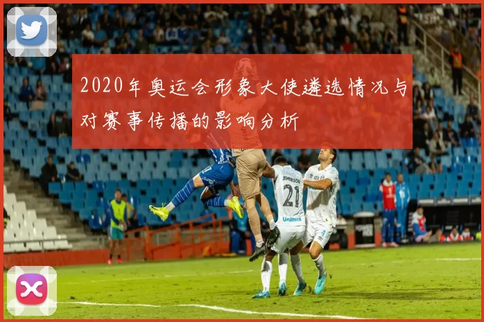 2020年奥运会形象大使遴选情况与对赛事传播的影响分析