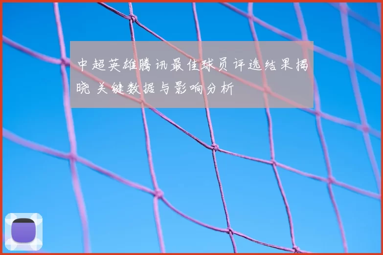 中超英雄腾讯最佳球员评选结果揭晓 关键数据与影响分析