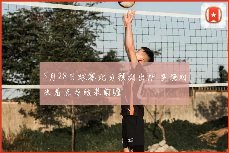 5月28日球赛比分预测出炉 多场对决看点与结果前瞻