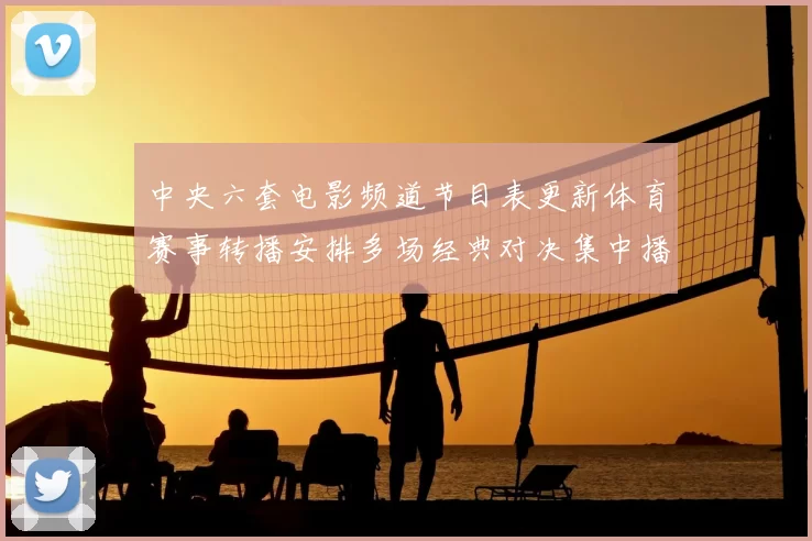 中央六套电影频道节目表更新体育赛事转播安排多场经典对决集中播出