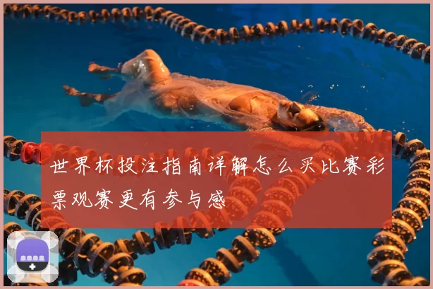 世界杯投注指南详解怎么买比赛彩票观赛更有参与感