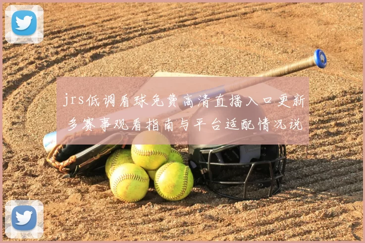 jrs低调看球免费高清直播入口更新 多赛事观看指南与平台适配情况说明