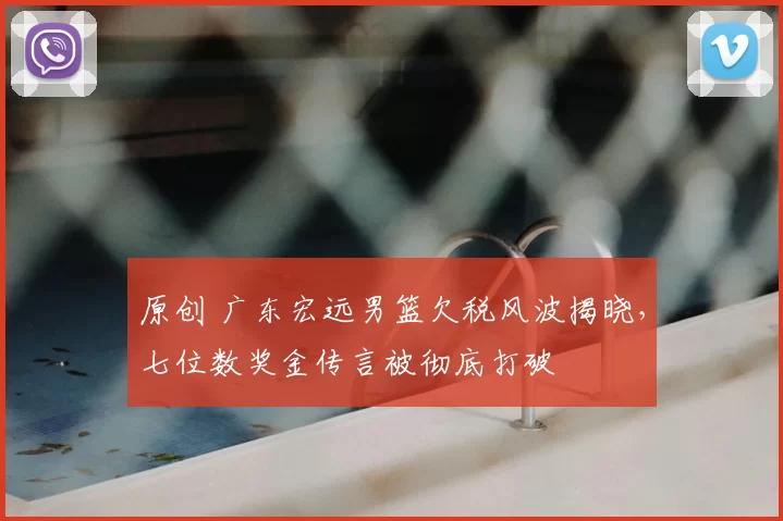 原创 广东宏远男篮欠税风波揭晓，七位数奖金传言被彻底打破