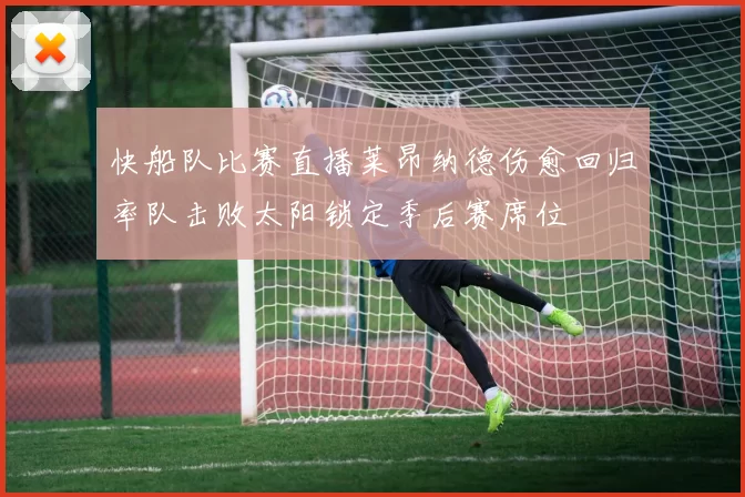 快船队比赛直播莱昂纳德伤愈回归率队击败太阳锁定季后赛席位