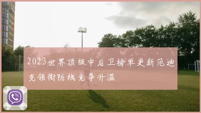 2023世界顶级中后卫榜单更新范迪克领衔防线竞争升温