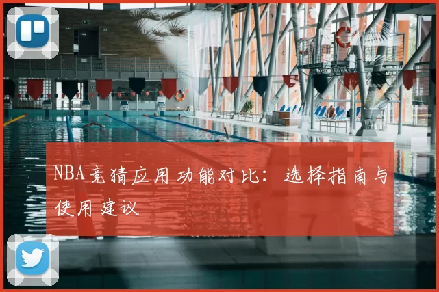 NBA竞猜应用功能对比：选择指南与使用建议