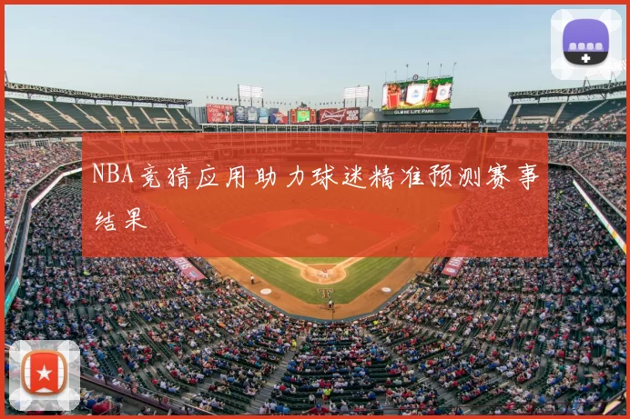 NBA竞猜应用助力球迷精准预测赛事结果