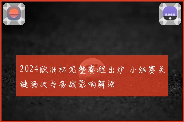 2024欧洲杯完整赛程出炉 小组赛关键场次与备战影响解读