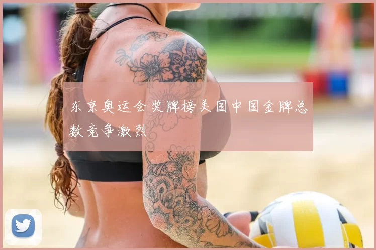 东京奥运会奖牌榜美国中国金牌总数竞争激烈