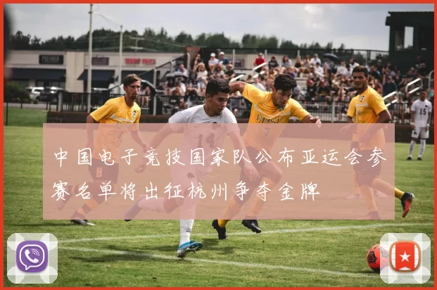 中国电子竞技国家队公布亚运会参赛名单将出征杭州争夺金牌