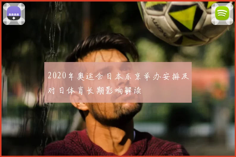 2020年奥运会日本东京举办安排及对日体育长期影响解读