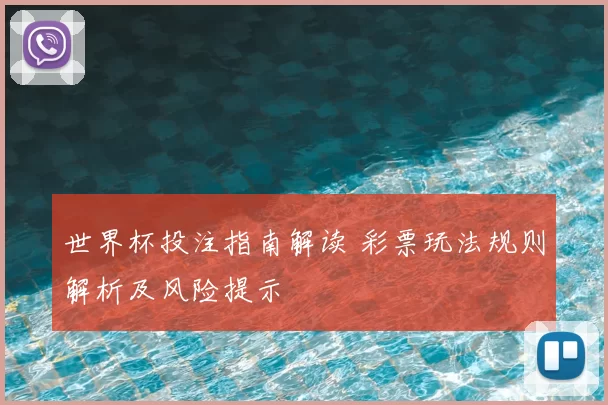 世界杯投注指南解读 彩票玩法规则解析及风险提示