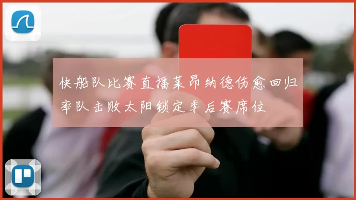 快船队比赛直播莱昂纳德伤愈回归率队击败太阳锁定季后赛席位