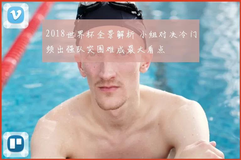 2018世界杯全景解析 小组对决冷门频出强队突围难成最大看点