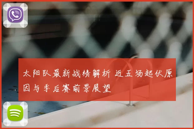 太阳队最新战绩解析 近五场起伏原因与季后赛前景展望