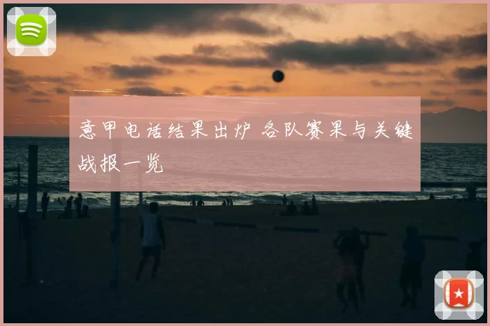 意甲电话结果出炉 各队赛果与关键战报一览