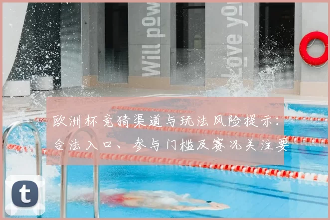 欧洲杯竞猜渠道与玩法风险提示:合法入口、参与门槛及赛况关注要点