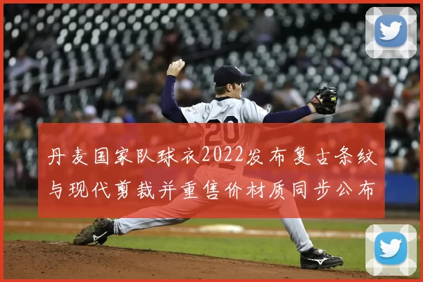 丹麦国家队球衣2022发布复古条纹与现代剪裁并重售价材质同步公布