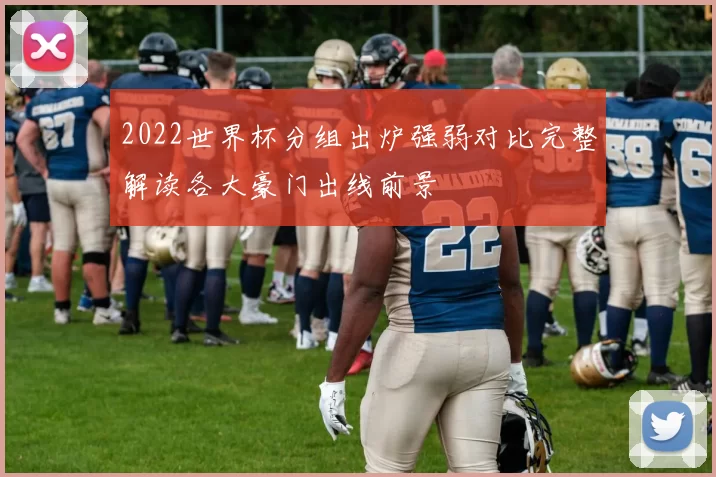 2022世界杯分组出炉强弱对比完整解读各大豪门出线前景