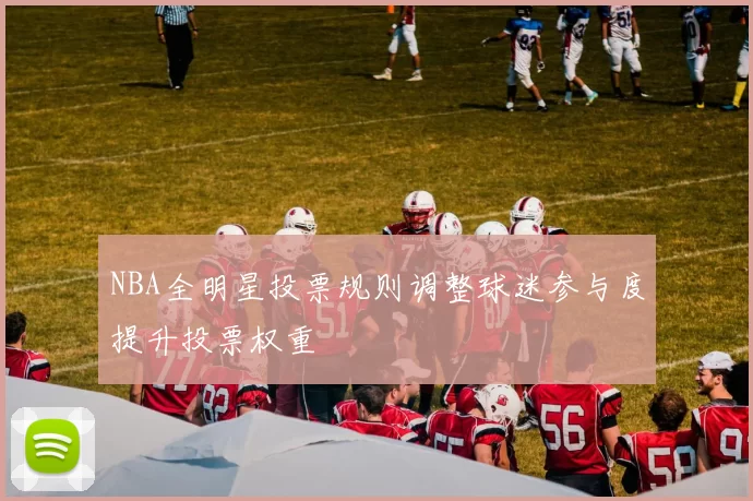 NBA全明星投票规则调整球迷参与度提升投票权重