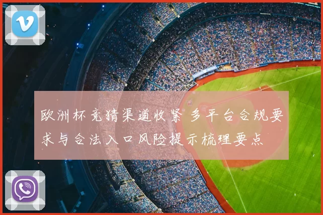 欧洲杯竞猜渠道收紧 多平台合规要求与合法入口风险提示梳理要点