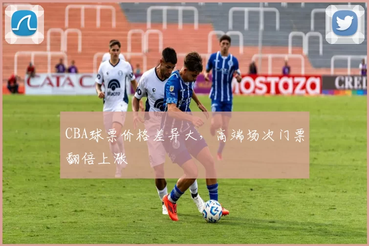 CBA球票价格差异大,高端场次门票翻倍上涨