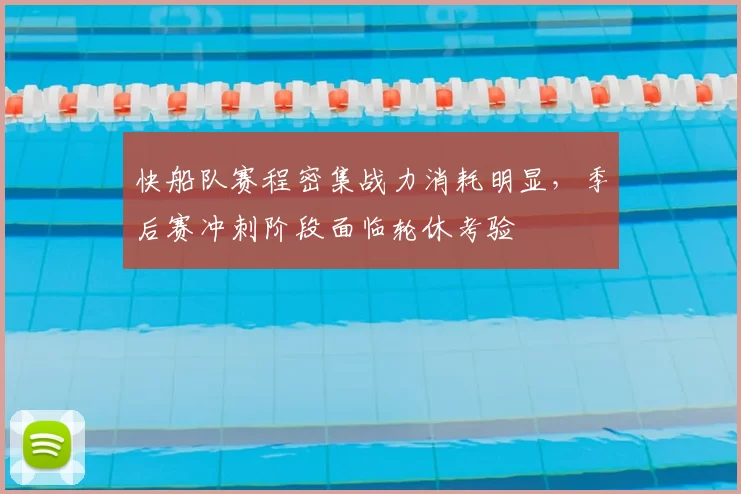 快船队赛程密集战力消耗明显,季后赛冲刺阶段面临轮休考验